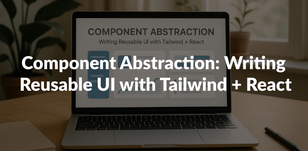 Component Abstraction: Writing Reusable UI with Tailwind + React